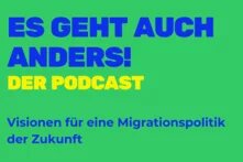 Es geht auch anders! Der Podcast. Visionen für eine Migrationspolitik der Zukunft